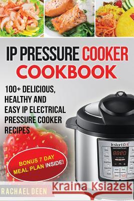 IP Electric Pressure Cooker Cookbook 100+ Delicious, Healthy and Easy IP Electric Pressure Cooker Rachael Deen 9781548868956 Createspace Independent Publishing Platform