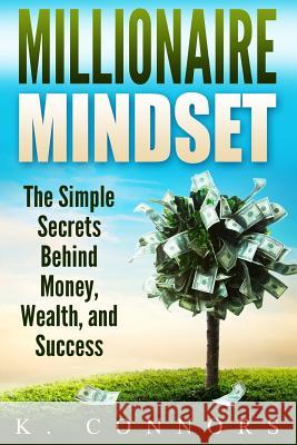 Millionaire Mindset: The Simple Secrets Behind Money, Wealth, and Success K. Connors 9781548869915