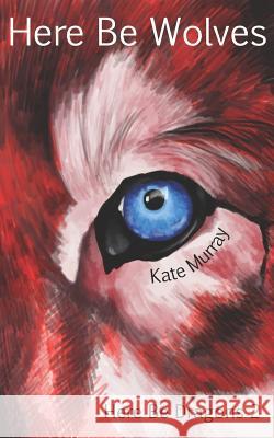 Here Be Wolves Kate Murray 9781548878795 Createspace Independent Publishing Platform