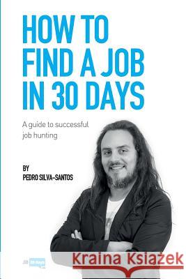 How to find a job in 30 days: a guide to successful job hunting Silva-Santos, Pedro 9781548881245