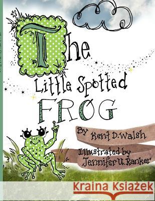 The Little Spotted Frog Kent D. Walsh Jennifer U. Ranker 9781548883317