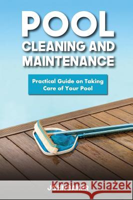 Pool Cleaning and Maintenance: Practical Guide on Taking Care of Your Pool John Baker 9781548883539 Createspace Independent Publishing Platform