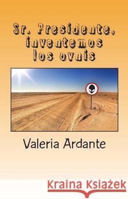 Sr. Presidente, inventemos los ovnis Ardante, Valeria 9781548885304 Createspace Independent Publishing Platform