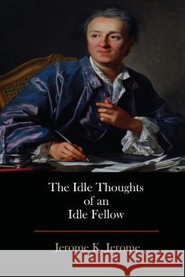 The Idle Thoughts of an Idle Fellow Jerome K. Jerome 9781548885946 Createspace Independent Publishing Platform