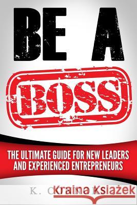 Be a Boss: A Straight Forward Guide to Managing Employees and Getting Things Done K. Connors 9781548894764 Createspace Independent Publishing Platform