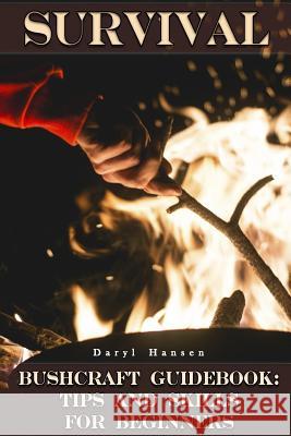 Survival Bushcraft Guidebook: Tips and Skills for Beginners: (Camping, Outdoor Survival, How to Survive in the Forest) Daryl Hansen 9781548896843