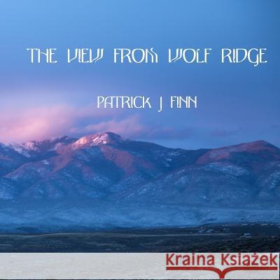 The View From Wolf Ridge Patrick J. Finn 9781548909666 Createspace Independent Publishing Platform