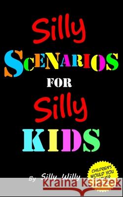 Silly Scenarios for Silly Kids (Children's Would you Rather Game Book) Willy, Silly 9781548912345 Createspace Independent Publishing Platform