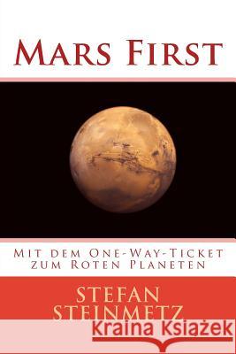 Mars First: Mit dem One-Way-Ticket zum Roten Planeten Steinmetz, Stefan 9781548915476