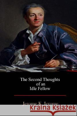 The Second Thoughts of an Idle Fellow Jerome K. Jerome 9781548919726 Createspace Independent Publishing Platform