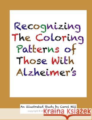 Recognizing The Coloring Patterns of Those With Alzheimer's Hill, Carol 9781548923235 Createspace Independent Publishing Platform