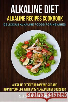 Alkaline Diet: Alkaline Recipes Cookbook: Delicious Alkaline Foods for Newbies: Alkaline Recipes to Lose Weight and Regain Your Life Susan Garvin Kristina Sommers 9781548924911 Createspace Independent Publishing Platform