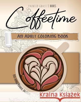 Coffeetime: An Adult Coloring Book Ange Marie Dwyer Painted Grace Books 9781548928476 Createspace Independent Publishing Platform