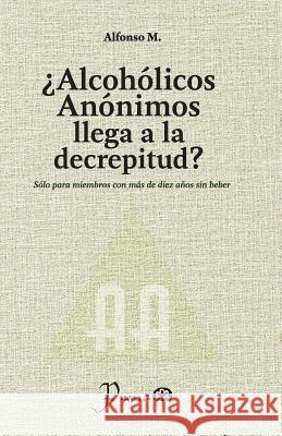 ¿Alcohólicos anónimos llega a la decrepitud?: Sólo para miembros con más de diez años sin beber M, Alfonso 9781548929862