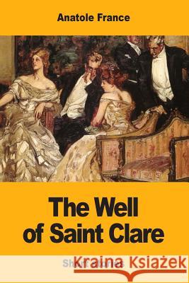 The Well of Saint Clare Anatole France Alfred Allinson 9781548932046 Createspace Independent Publishing Platform