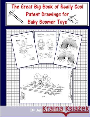 The Great Big Book of Really Cool Patent Drawings for Baby Boomer Toys John F. Schlatter 9781548932732 Createspace Independent Publishing Platform