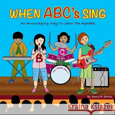 When ABC's Sing: An Encouraging Way To Learn The Alphabet Berrios, Nancy M. 9781548934637 Createspace Independent Publishing Platform