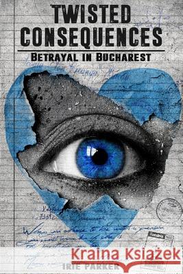 Twisted Consequences: Betrayal in Bucharest Irie Parker 9781548936495 Createspace Independent Publishing Platform