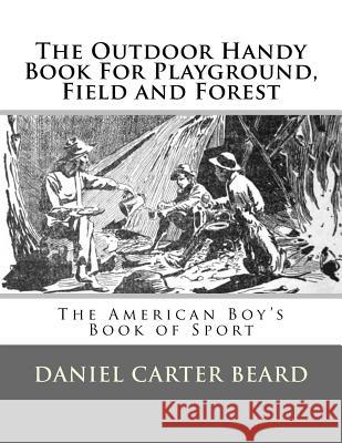The Outdoor Handy Book For Playground, Field and Forest: The American Boy's Book of Sport Chambers, Roger 9781548942168 Createspace Independent Publishing Platform