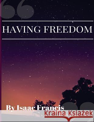 Having Freedom: Having Freedom Isaac Francis 9781548944612 Createspace Independent Publishing Platform