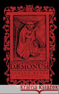 Pseudomonarchia Daemonum: The False Monarchy of Demons Johann Weyer Reginald Scot 9781548945619