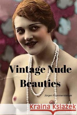 Vintage Nude Beauties: Über 100 Jahre alte Erotikbilder in Farbe Prommersberger, Jurgen 9781548946449 Createspace Independent Publishing Platform