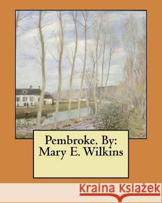 Pembroke. By: Mary E. Wilkins Wilkins, Mary E. 9781548946548 Createspace Independent Publishing Platform