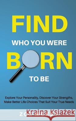 Find Who You Were Born To Be: Explore Your Personality, Discover Your Strengths, Make Better Life Choices Than Suit Your True Needs McKey, Zoe 9781548947439 Createspace Independent Publishing Platform