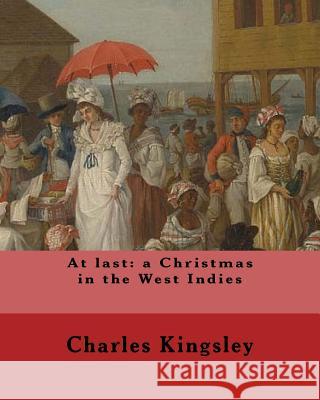At last: a Christmas in the West Indies By: Charles Kingsley (illustrated): Charles Kingsley (12 June 1819 - 23 January 1875) w Kingsley, Charles 9781548950033