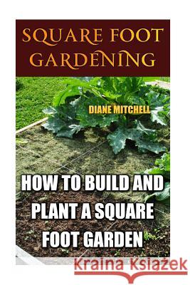 Square Foot Gardening: How To Build And Plant A Square Foot Garden Mitchell, Diane 9781548950064 Createspace Independent Publishing Platform