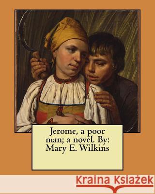 Jerome, a poor man; a novel. By: Mary E. Wilkins Wilkins, Mary E. 9781548950590