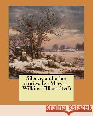 Silence, and other stories. By: Mary E. Wilkins (Illustrated) Wilkins, Mary E. 9781548951085