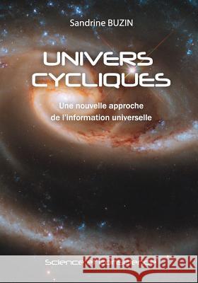 Univers Cycliques: Une nouvelle approche de l'information universelle Buzin, Sandrine 9781548951795 Createspace Independent Publishing Platform