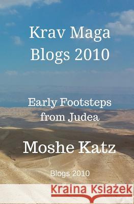 Krav Maga Blogs 2010: Early Footsteps From Judea Katz, Moshe 9781548952877