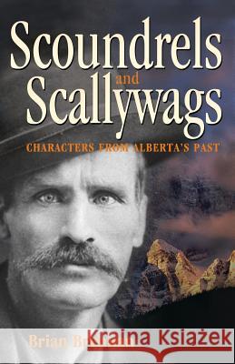 Scoundrels and Scallywags: Characters from Alberta's Past Brian Brennan 9781548954710 Createspace Independent Publishing Platform