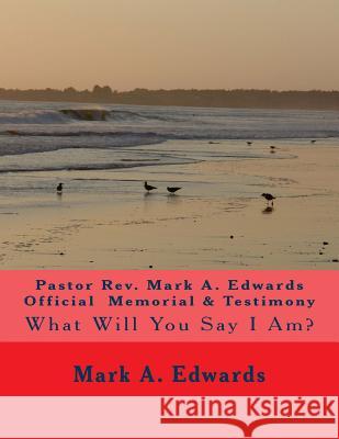 Pastor Rev. Mark A. Edwards Official Memorial & Testimony: What Will You Say I Am? Edwards, Mark a. 9781548955106