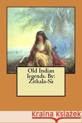 Old Indian legends. By: Zitkala-Sa Zitkala-Sa, Zitkala-Sa 9781548957995 Createspace Independent Publishing Platform