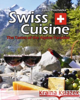 Swiss Cuisine: The Tastes of the Alpine Paradise Lukas Prochazka 9781548962562