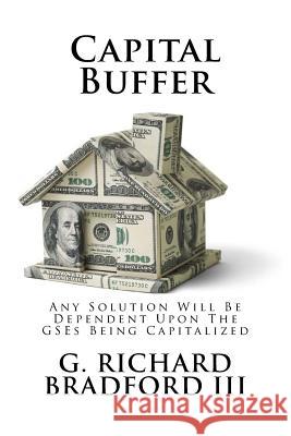 Capital Buffer: Any Solution Will Be Dependent Upon The GSEs Being Capitalized G. Richard Bradfor 9781548964016 Createspace Independent Publishing Platform