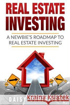 Real Estate: A Newbie's Roadmap to Real Estate Investing Daisy Christian 9781548964658 Createspace Independent Publishing Platform