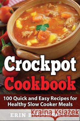 Crockpot Cookbook: 100 Quick and Easy Recipes for Healthy Slow Cooker Meals Erin Bloomfield 9781548966362 Createspace Independent Publishing Platform