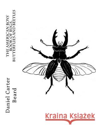 The American Boys' Book of Bugs, Butterflies and Beetles Daniel Carter Beard Roger Chambers 9781548969714