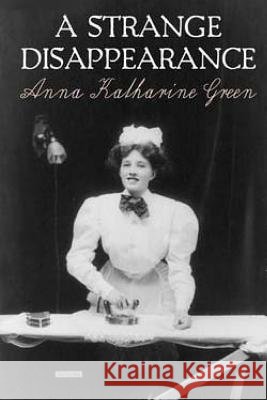 A Strange Disappearance Anna Katharine Green 9781548969738 Createspace Independent Publishing Platform