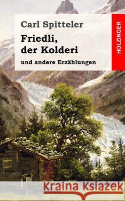 Friedli, der Kolderi: und andere Erzählungen Spitteler, Carl 9781548975418 Createspace Independent Publishing Platform