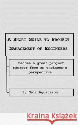 A Short Guide to Project Management of Engineers: Become a great project manager from an engineer's perspective Agustsson, Geir 9781548976323