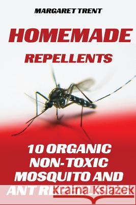 Homemade Repellents: 10 Organic Non-Toxic Mosquito and Ant Repellents Margaret Trent 9781548978167 Createspace Independent Publishing Platform