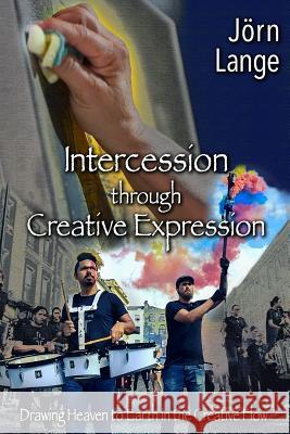 Intercession through Creative Expression: Drawing Heaven to Earth in the Creative Flow Lange, Jorn 9781548982669