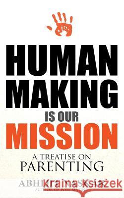 Human Making is Our Mission: A Treatise on Parenting Naskar, Abhijit 9781548982737 Createspace Independent Publishing Platform