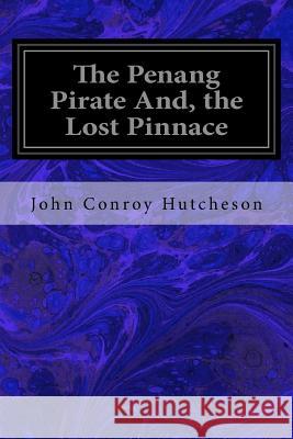 The Penang Pirate And, the Lost Pinnace John Conroy Hutcheson 9781548983567 Createspace Independent Publishing Platform