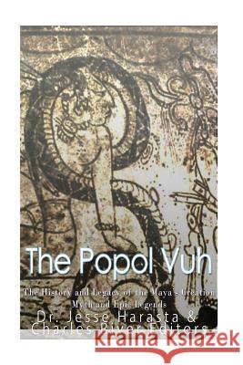 The Popol Vuh: The History and Legacy of the Maya's Creation Myth and Epic Legends Charles River Editors                    Jesse Harasta 9781548984762 Createspace Independent Publishing Platform